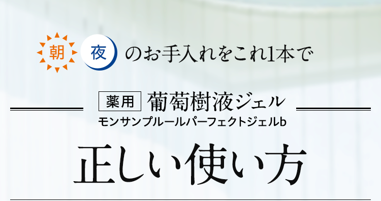 朝、夜のお手入れをこれ1本で　浴用葡萄樹液ジェルジェル葡萄樹液ジェル モンサンプルールパーフェクトジェルb 正しい使い方