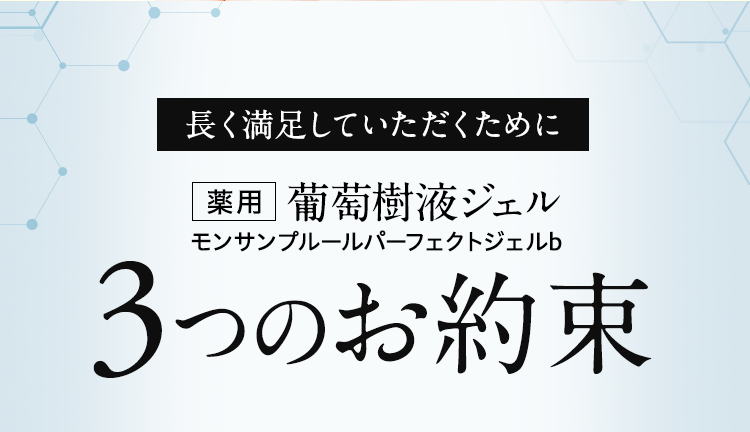 長く満足していただくために葡萄樹液ジェルモンサンプルールパーフェクトジェルb　3つのお約束