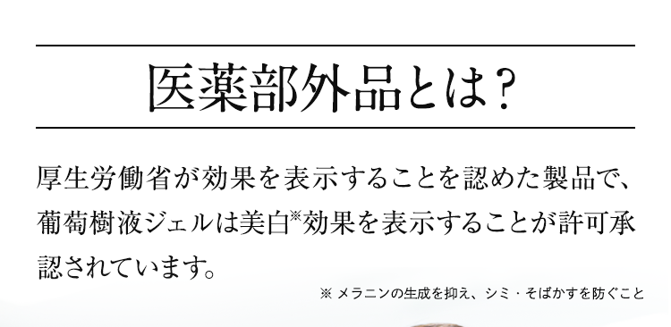 医薬部外品とは？厚生労働省が効果を表示することを認めた製品で、葡萄樹液ジェルは美白 効果を表示することが許可承認されています。