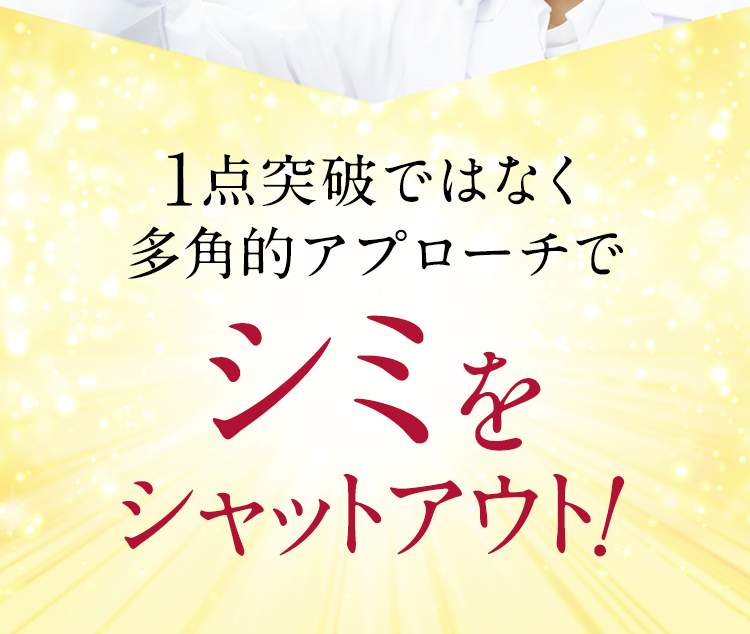 そこで！1点突破ではなく多⾓的アプローチでシミをシャットアウト！