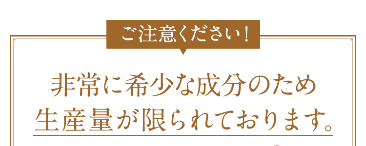 非常に希少な成分のため生産量が限られております。