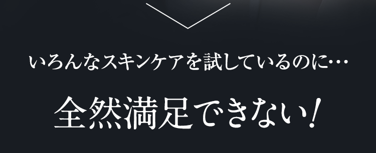 いろんなスキンケアを試しているのに･･･全然満足できない